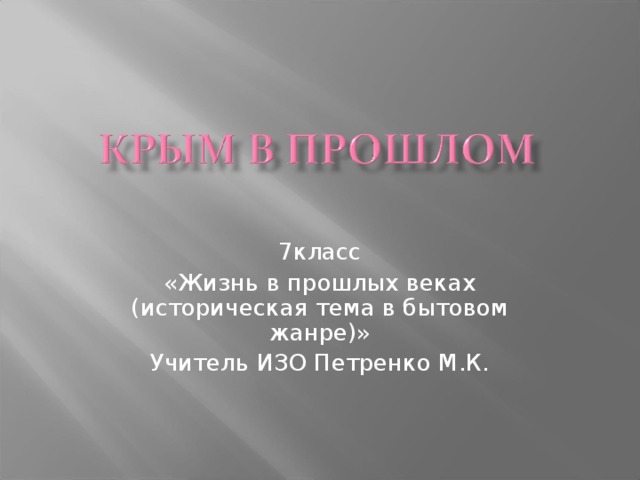 7класс «Жизнь в прошлых веках (историческая тема в бытовом жанре)» Учитель ИЗО Петренко М.К. 