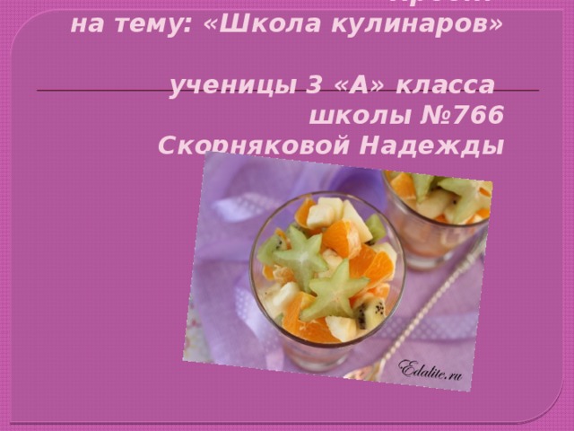 Проект  на тему: «Школа кулинаров»  ученицы 3 «А» класса  школы №766  Скорняковой Надежды   