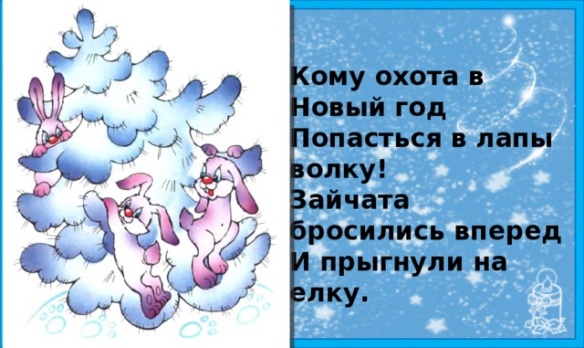 Кому охота в Новый год Попасться в лапы волку! Зайчата бросились вперед И прыгнули на елку. 