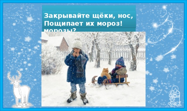 Вы не слышали угрозы Про крещенские морозы? Закрывайте щёки, нос, Пощипает их мороз! 