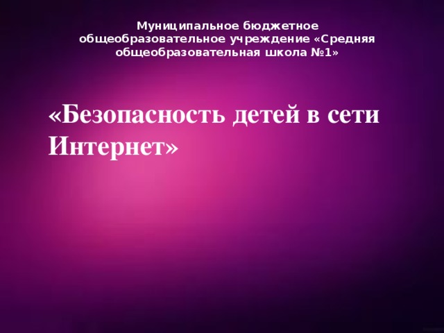 Муниципальное бюджетное общеобразовательное учреждение «Средняя общеобразовательная школа №1» «Безопасность детей в сети Интернет» 