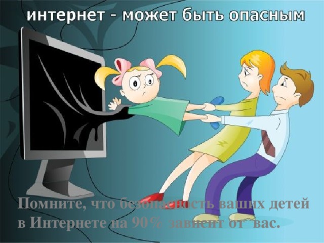 Помните, что безопасность ваших детей в Интернете на 90% зависит от  вас. 