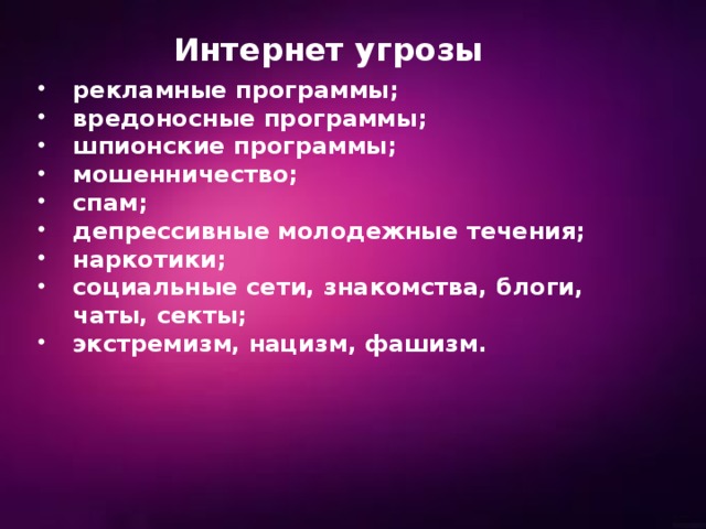 Интернет угрозы рекламные программы; вредоносные программы; шпионские программы; мошенничество; спам; депрессивные молодежные течения; наркотики; социальные сети, знакомства, блоги, чаты, секты; экстремизм, нацизм, фашизм. 