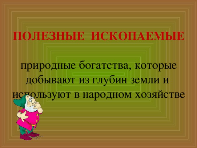    ПОЛЕЗНЫЕ ИСКОПАЕМЫЕ  природные богатства, которые добывают из глубин земли и используют в народном хозяйстве   
