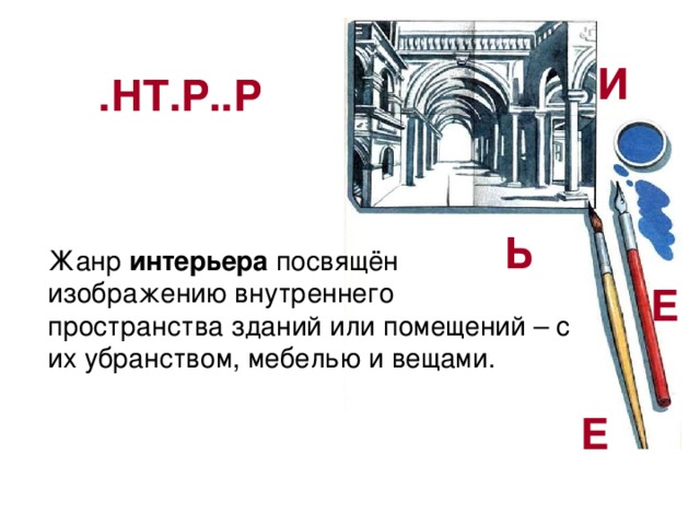И .НТ.Р..Р Ь Жанр интерьера посвящён изображению внутреннего пространства зданий или помещений – с их убранством, мебелью и вещами. Е Е 