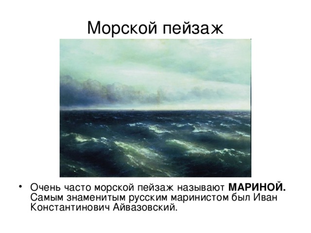 Морской пейзаж Очень часто морской пейзаж называют МАРИНОЙ. Самым знаменитым русским маринистом был Иван Константинович Айвазовский. 