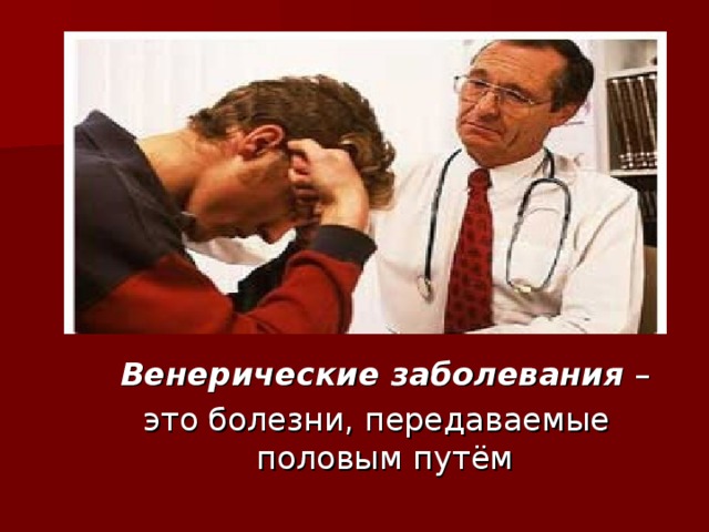  Венерические заболевания –  это болезни, передаваемые половым путём 