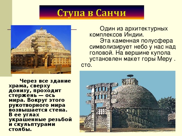  Один из архитектурных комплексов Индии.  Эта каменная полусфера символизирует небо у нас над головой. На вершине купола установлен макет горы Меру . сто.  Через все здание храма, сверху донизу, проходит стержень — ось мира. Вокруг этого рукотворного мира возвышается стена. В ее углах украшенные резьбой и скульптурами столбы. 