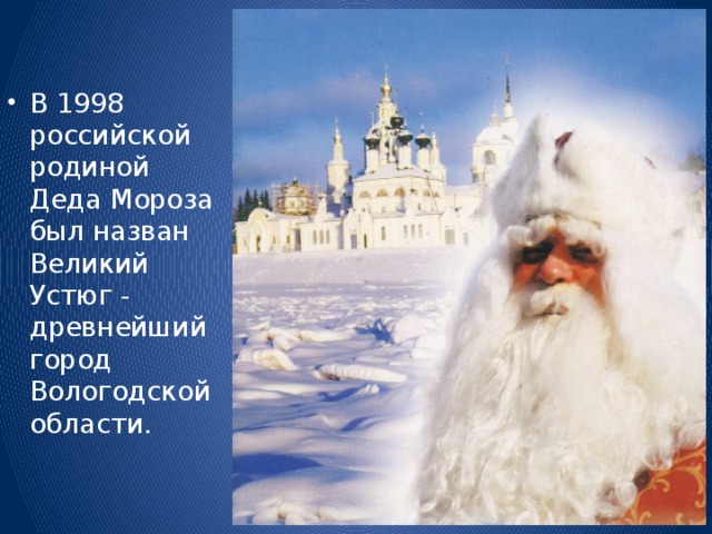 В 1998 российской родиной Деда Мороза был назван Великий Устюг - древнейший город Вологодской области.     