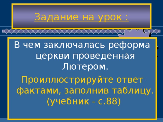 Задание на урок : В чем заключалась реформа церкви проведенная Лютером. Проиллюстрируйте ответ фактами, заполнив таблицу. (учебник - с.88)