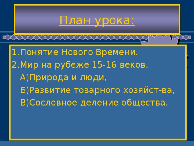 План урока: 1.Понятие Нового Времени. 2.Мир на рубеже 15-16 веков.  А)Природа и люди,  Б)Развитие товарного хозяйст-ва,  В)Сословное деление общества.
