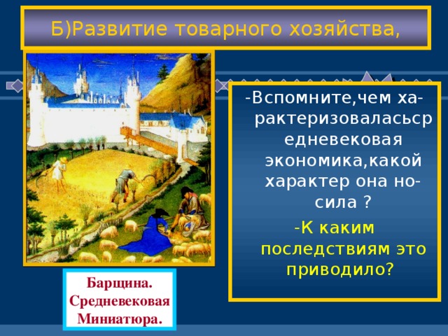 Б)Развитие товарного хозяйства, -Вспомните,чем ха-рактеризоваласьсредневековая экономика,какой характер она но-сила ? -К каким последствиям это приводило? Барщина. Средневековая Миниатюра.