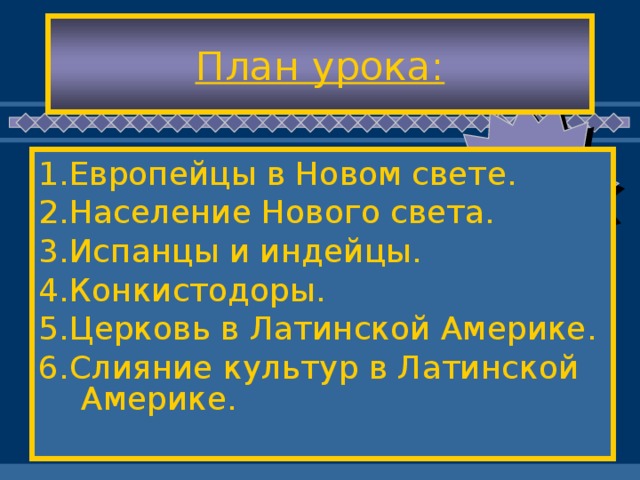 План урока: 1.Европейцы в Новом свете. 2.Население Нового света. 3.Испанцы и индейцы. 4.Конкистодоры. 5.Церковь в Латинской Америке. 6.Слияние культур в Латинской Америке.