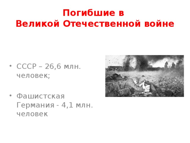 Погибшие в  Великой Отечественной войне СССР – 26,6 млн. человек; Фашистская Германия - 4,1 млн. человек 