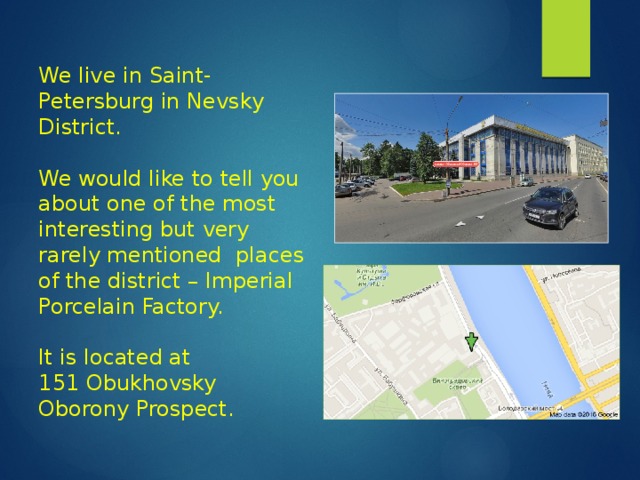 We live in Saint-Petersburg in Nevsky District. We would like to tell you about one of the most interesting but very rarely mentioned places of the district – Imperial Porcelain Factory. It is located at 151 Obukhovsky Oborony Prospect. 
