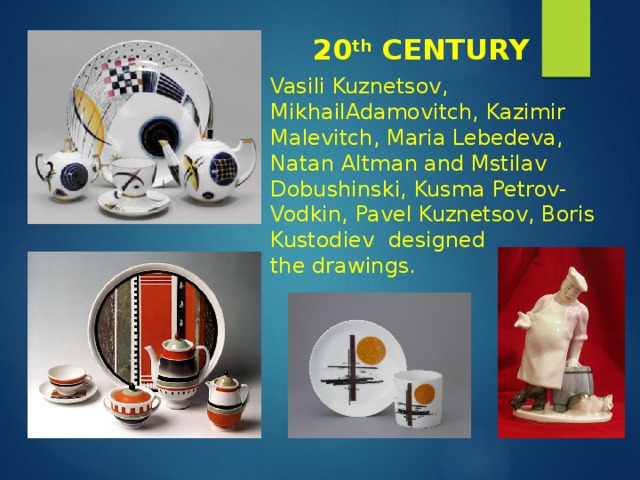20 th CENTURY Vasili Kuznetsov, MikhailAdamovitch, Kazimir Malevitch, Maria Lebedeva, Natan Altman and Mstilav Dobushinski, Kusma Petrov-Vodkin, Pavel Kuznetsov, Boris Kustodiev designed the drawings. 