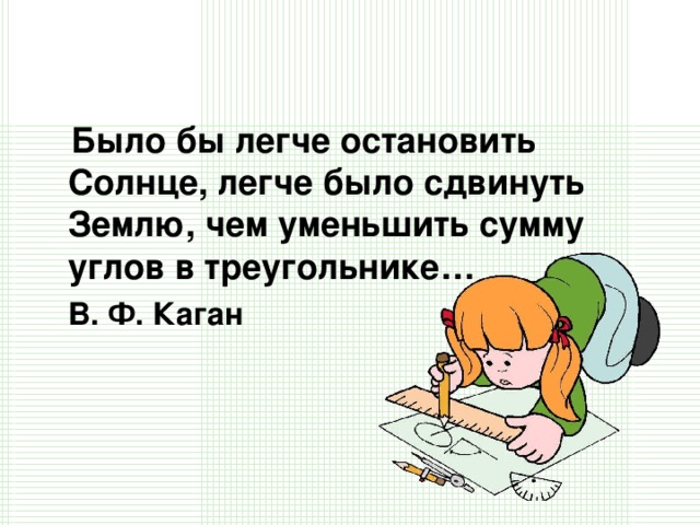 Было бы легче остановить Солнце, легче было сдвинуть Землю, чем уменьшить сумму углов в треугольнике…  В. Ф. Каган