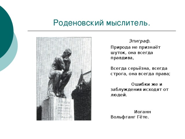 Роденовский мыслитель.  Эпиграф.  Природа не признаёт шуток, она всегда правдива, Всегда серьёзна, всегда строга, она всегда права; Ошибки же и заблуждения исходят от людей.  Иоганн Вольфганг Гёте. 