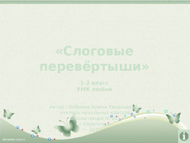 «Слоговые перевёртыши»  1-2 класс УМК любой Автор : Зобнина Ирина Евгеньевна, учитель начальных классов школы-лицея № 101 г.Караганды 2015 