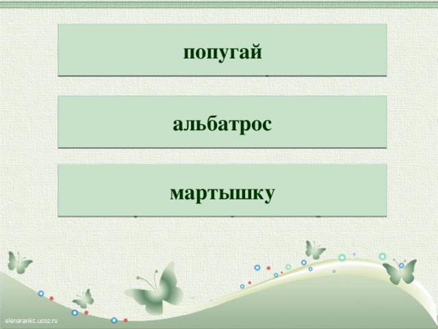 Возле речки Лимпопо  Обитает гайпупо́. попугай Полетел над морем вдаль  Быстрокрылый батроса́ль . альбатрос Приезжай на Занзибар  И увидишь кутышма́р . мартышку 