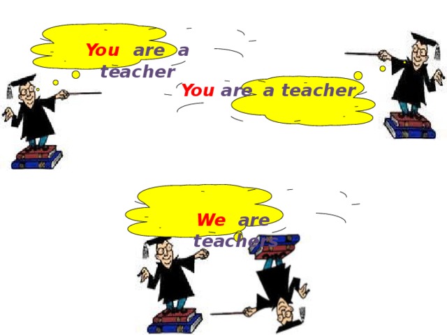 You  are  a teacher You are  a teacher We are  teachers 