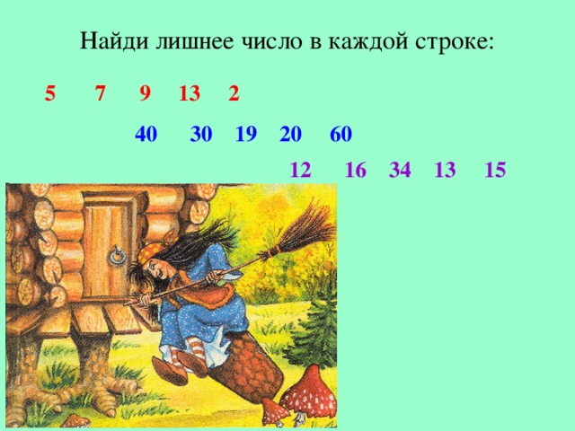 Найди лишнее число в каждой строке:  5 7 9 13 2   40 30 19 20 60 12 16 34 13 15  