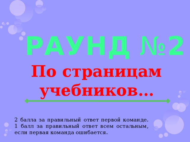 РАУНд № 2 По страницам учебников… 2 балла за правильный ответ первой команде. 1 балл за правильный ответ всем остальным, если первая команда ошибается. 