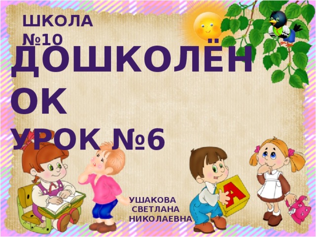 Школа №10   Дошколёнок  урок №6   Ушакова  Светлана Николаевна 