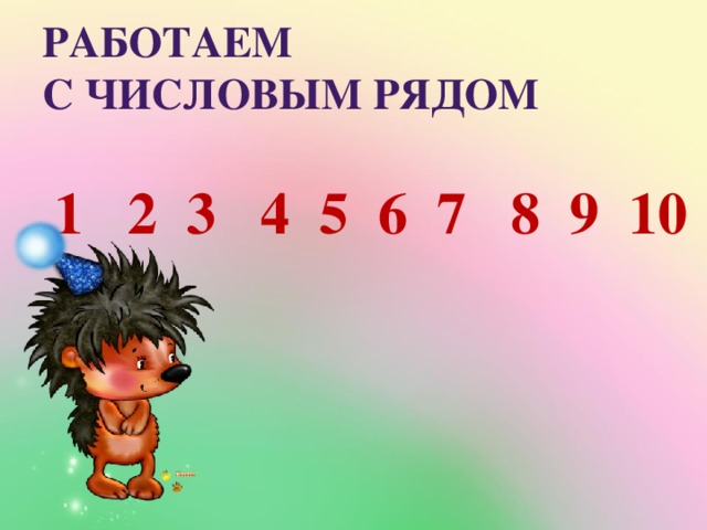 Работаем  с числовым рядом 1 2 3 4 5 6 7 8 9 10 