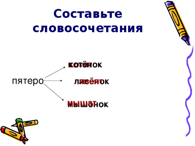 Составьте словосочетания  котят котёнок котёнок пятеро лисёнок лисёнок лисят лисят мышат мышонок