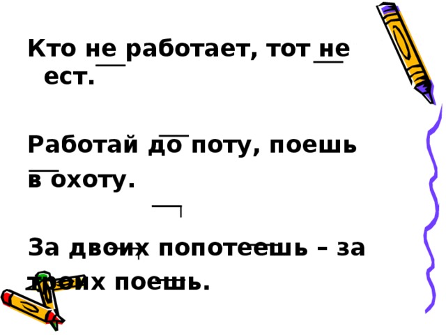 Кто не работает, тот не ест.  Работай до поту, поешь в охоту.  За двоих попотеешь – за троих поешь.