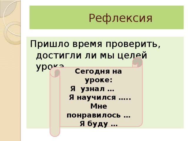  Рефлексия Пришло время проверить, достигли ли мы целей урока. Сегодня на уроке: Я узнал …  Я научился ….. Мне понравилось … Я буду … 