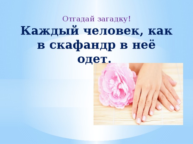 Отгадай загадку!  Каждый человек, как в скафандр в неё одет.