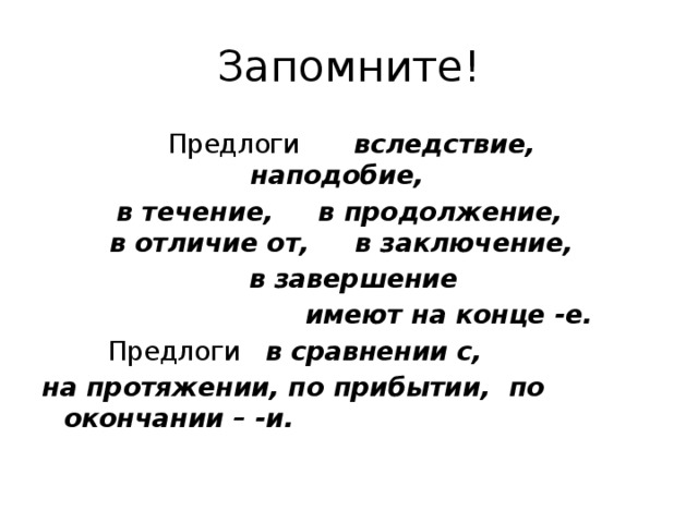 Запомните!  Предлоги        вследствие,     наподобие,     в течение,     в продолжение,    в отличие от,     в заключение,      в завершение   имеют на конце -е.      Предлоги  в сравнении с, на протяжении, по прибытии,  по окончании – -и.       