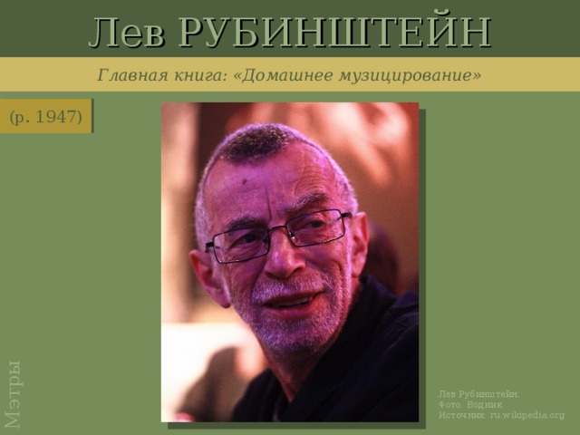Лев РУБИНШТЕЙН Мэтры Главная книга: «Домашнее музицирование» (р. 1947) Лев Рубинштейн. Фото: Водник. Источник: ru.wikipedia.org