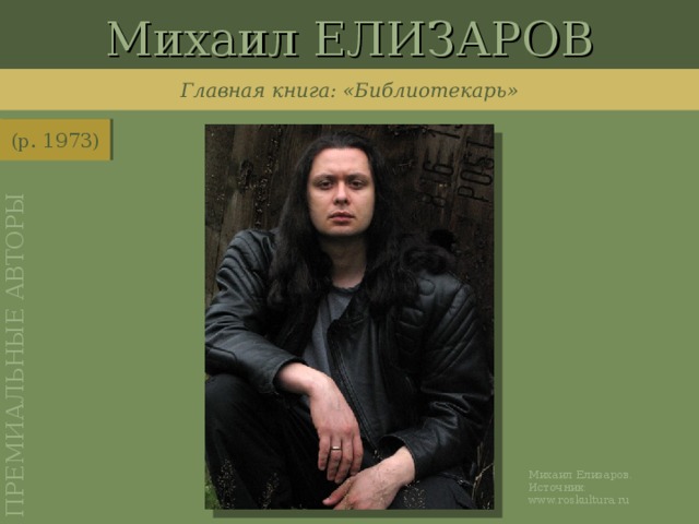 Михаил ЕЛИЗАРОВ ПРЕМИАЛЬНЫЕ АВТОРЫ Главная книга: «Библиотекарь» (р. 1973) http://www.roskultura.ru/upload/medialibrary/63c/elizarow_.jpg Михаил Елизаров. Источник: www.roskultura.ru