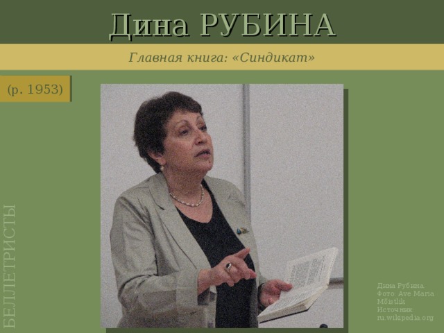 Дина РУБИНА БЕЛЛЕТРИСТЫ Главная книга: «Синдикат» (р. 1953) http://ru.wikipedia.org/wiki/%D0%A4%D0%B0%D0%B9%D0%BB:Rubina,_Dina.IMG_0212.JPG Дина Рубина. Фото: Ave Maria Mõistlik Источник: ru.wikipedia.org