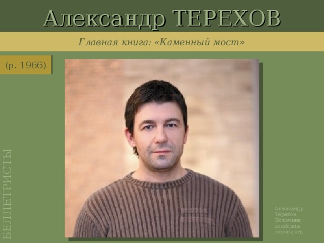Александр ТЕРЕХОВ БЕЛЛЕТРИСТЫ Главная книга: «Каменный мост» (р. 1966) http://academia-rossica.org/ru/literature/60/russian-week-2009-rus/56/1192 Александр Терехов. Источник: academia-rossica.org