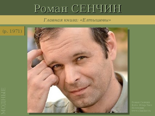 Роман СЕНЧИН МОДНЫЕ Главная книга: «Елтышевы» (р. 1971) http://www.chaskor.ru/article/senchin_v_finale_natsbesta_17651 Роман Сенчин. Фото: Итар-Тасс Источник: www.chaskor.ru