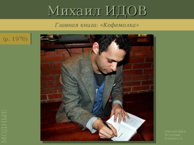 Михаил ИДОВ МОДНЫЕ Главная книга: «Кофемолка» (р. 1976) http://www.lookatme.ru/furfur/heroes/heroes-furfur/105691-idov Михаил Идов. Источник: lookatme.ru