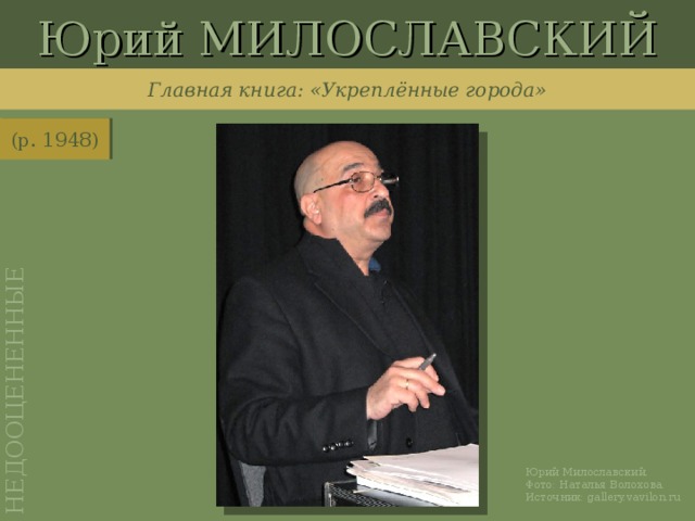 Юрий МИЛОСЛАВСКИЙ НЕДООЦЕНЕННЫЕ Главная книга: «Укреплённые города» (р. 1948) http://gallery.vavilon.ru/img/stage/miloslavsky01/id_4095/ Юрий Милославский. Фото: Наталья Волохова. Источник: gallery.vavilon.ru