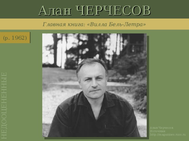 Алан ЧЕРЧЕСОВ НЕДООЦЕНЕННЫЕ Главная книга: «Вилла Бель-Летра» (р. 1962) http://magazines.russ.ru/october/anons/2006/mam1.html Алан Черчесов. Источник: http://magazines.russ.ru