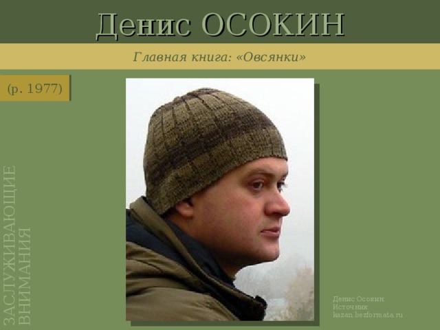 Денис ОСОКИН ЗАСЛУЖИВАЮЩИЕ ВНИМАНИЯ Главная книга: «Овсянки» (р. 1977) http://kazan.bezformata.ru/listnews/denis-osokin-kinopremiya-nika/664657/ Денис Осокин. Источник: kazan.bezformata.ru