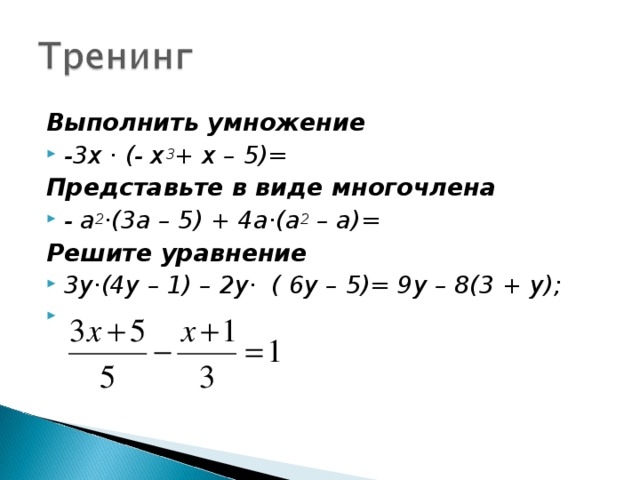 Выполнить умножение -3х · (- х 3 + х – 5)= Представьте в виде многочлена - а 2 ·(3а – 5) + 4а·(а 2 – а)= Решите уравнение 3у·(4у – 1) – 2у· ( 6у – 5)= 9у – 8(3 + у);     
