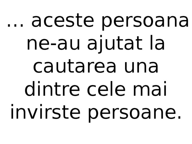  … aceste persoana ne-au ajutat la cautarea una dintre cele mai invirste persoane.   