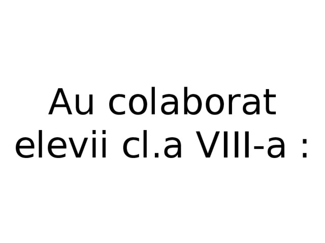 Au colaborat elevii cl.a VIII-a : 