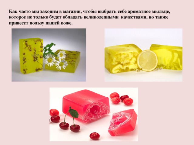 Как часто мы заходим в магазин, чтобы выбрать себе ароматное мыльце, которое не только будет обладать великолепными качествами, но также принесет пользу нашей коже. 