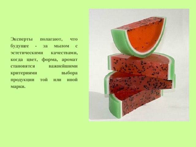 Эксперты полагают, что будущее - за мылом с эстетическими качествами, когда цвет, форма, аромат становятся важнейшими критериями выбора продукции той или иной марки. 