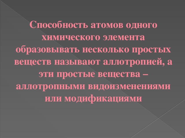 Способность атомов одного химического элемента образовывать несколько простых веществ называют аллотропией, а эти простые вещества – аллотропными видоизменениями или модификациями 