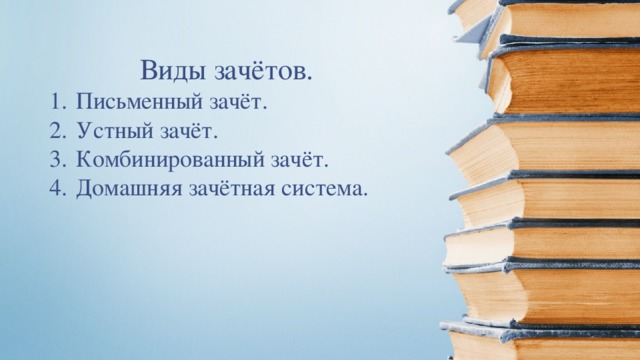 Виды зачётов. Письменный зачёт. Устный зачёт. Комбинированный зачёт. Домашняя зачётная система. 